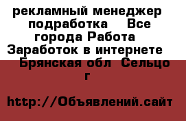 рекламный менеджер (подработка) - Все города Работа » Заработок в интернете   . Брянская обл.,Сельцо г.